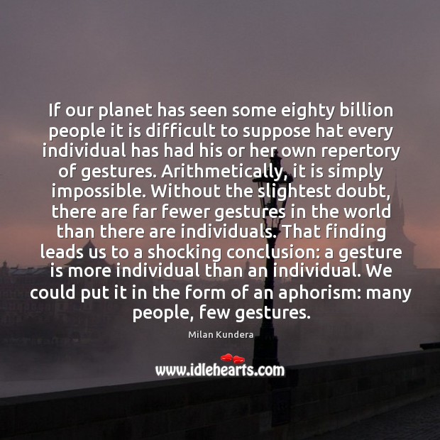 If our planet has seen some eighty billion people it is difficult Milan Kundera Picture Quote