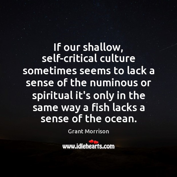 If our shallow, self-critical culture sometimes seems to lack a sense of Grant Morrison Picture Quote