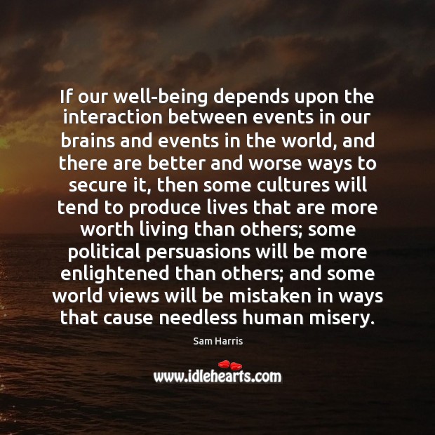 If our well-being depends upon the interaction between events in our brains Sam Harris Picture Quote