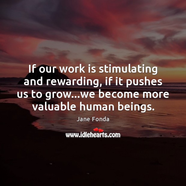 If our work is stimulating and rewarding, if it pushes us to Jane Fonda Picture Quote