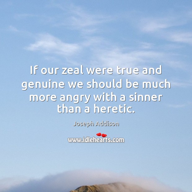 If our zeal were true and genuine we should be much more Joseph Addison Picture Quote