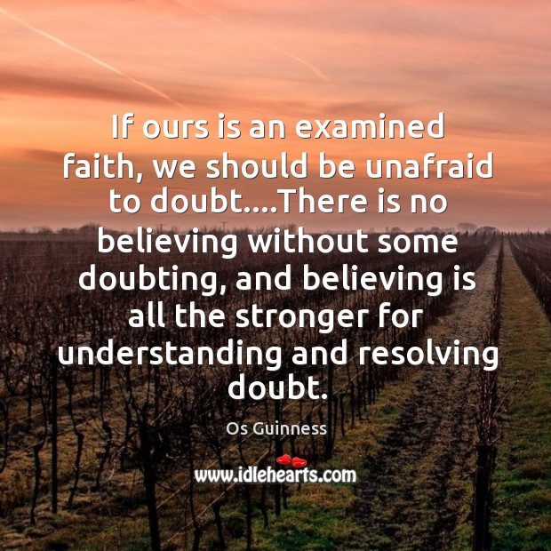 If ours is an examined faith, we should be unafraid to doubt…. Os Guinness Picture Quote
