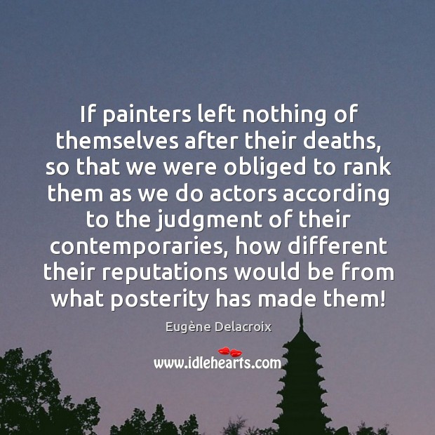 If painters left nothing of themselves after their deaths, so that we Eugène Delacroix Picture Quote