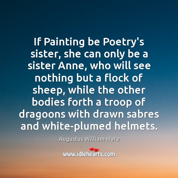 If Painting be Poetry’s sister, she can only be a sister Anne, Augustus William Hare Picture Quote