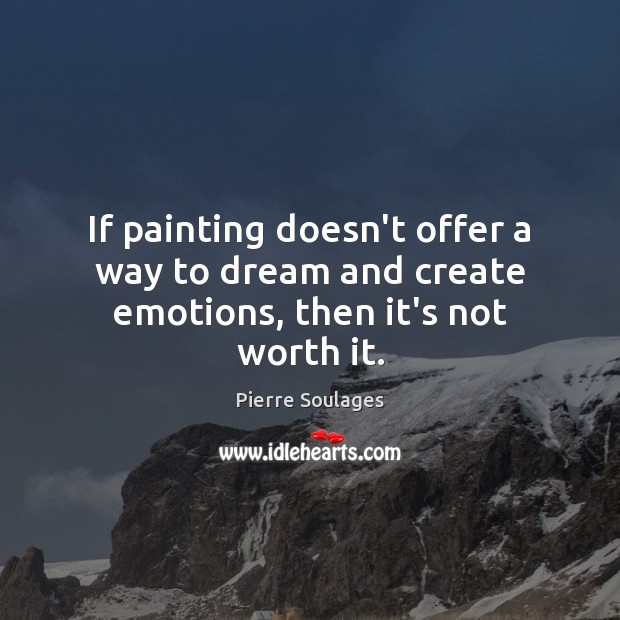 If painting doesn’t offer a way to dream and create emotions, then it’s not worth it. Dream Quotes Image