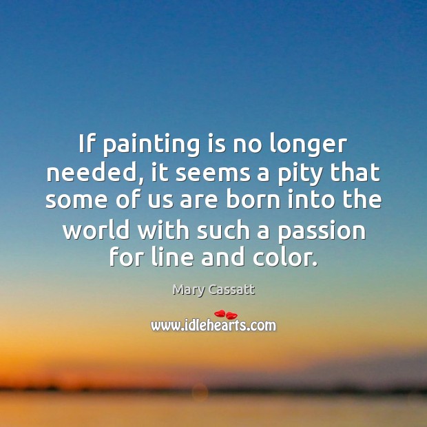 If painting is no longer needed, it seems a pity that some Mary Cassatt Picture Quote