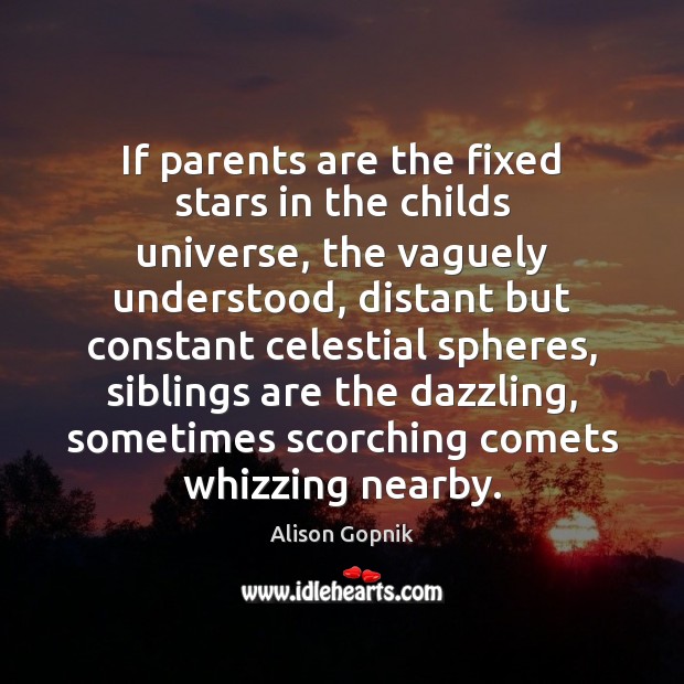 If parents are the fixed stars in the childs universe, the vaguely Alison Gopnik Picture Quote
