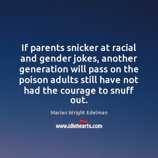 If parents snicker at racial and gender jokes, another generation will pass Marian Wright Edelman Picture Quote
