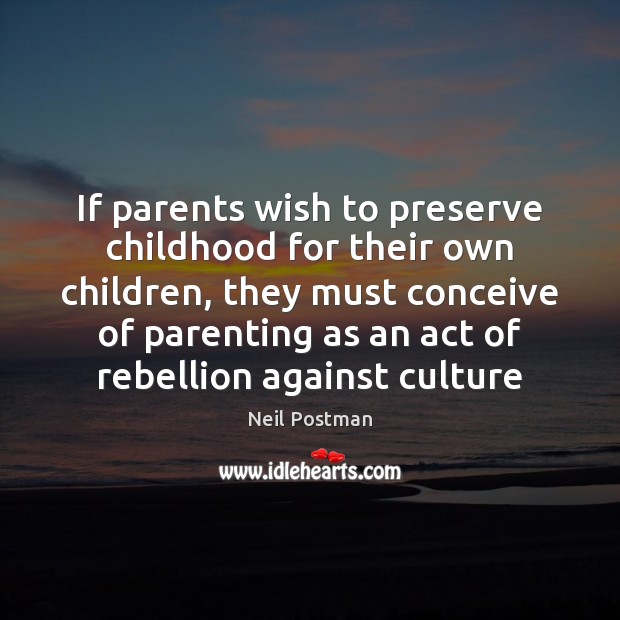 If parents wish to preserve childhood for their own children, they must Neil Postman Picture Quote
