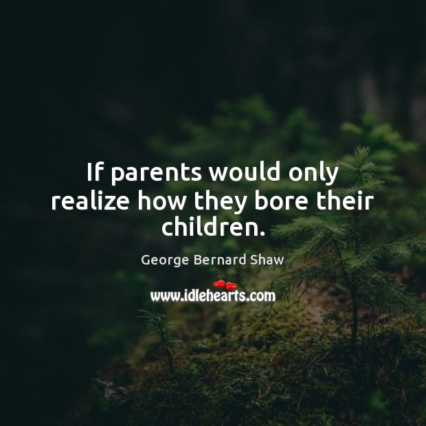 If parents would only realize how they bore their children. George Bernard Shaw Picture Quote