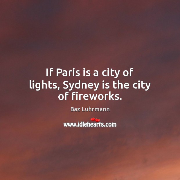 If Paris is a city of lights, Sydney is the city of fireworks. Baz Luhrmann Picture Quote