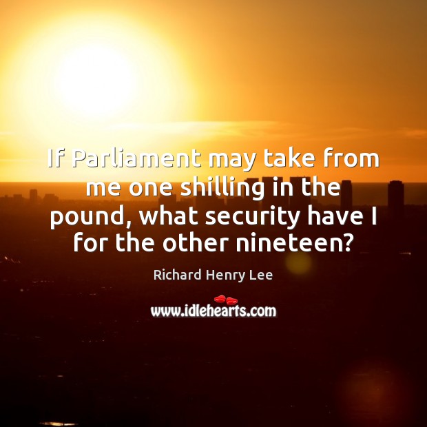 If Parliament may take from me one shilling in the pound, what Richard Henry Lee Picture Quote