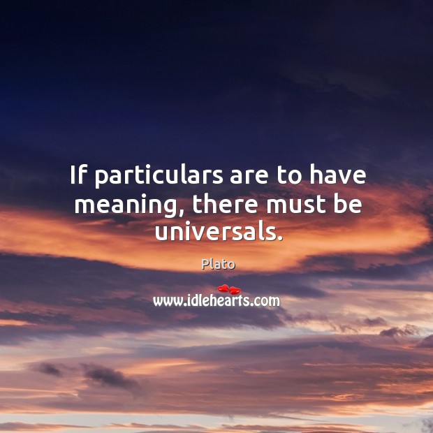 If particulars are to have meaning, there must be universals. Image