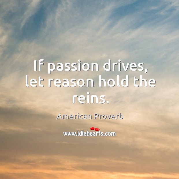 If passion drives, let reason hold the reins. American Proverbs Image