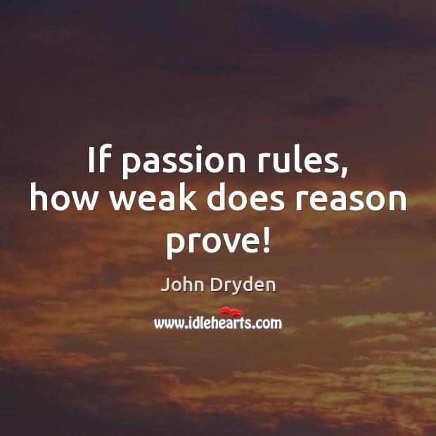 If passion rules, how weak does reason prove! John Dryden Picture Quote