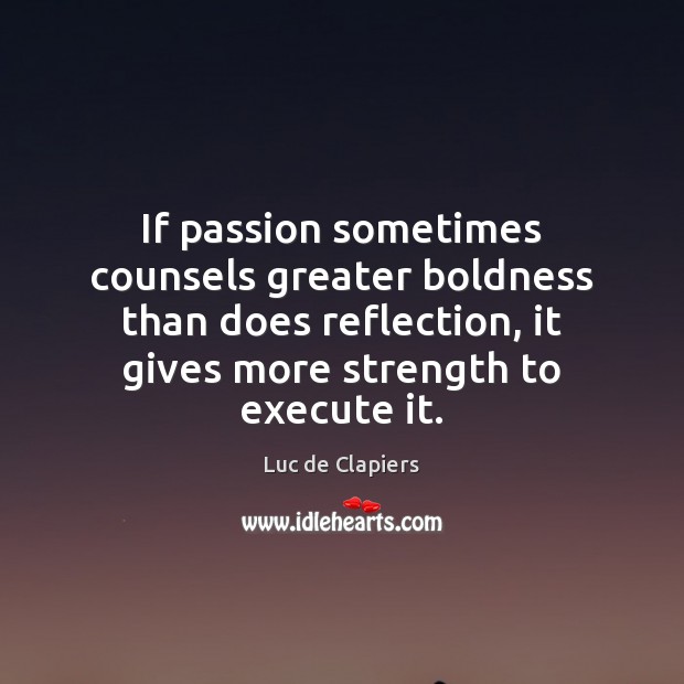 If passion sometimes counsels greater boldness than does reflection, it gives more Luc de Clapiers Picture Quote