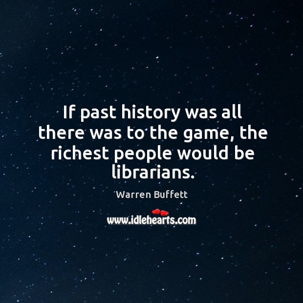 If past history was all there was to the game, the richest people would be librarians. Image