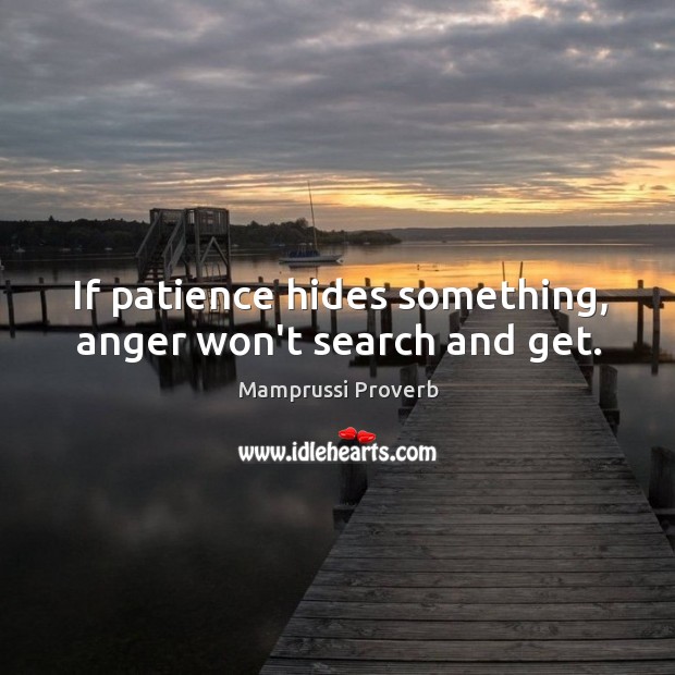 If patience hides something, anger won’t search and get. Image