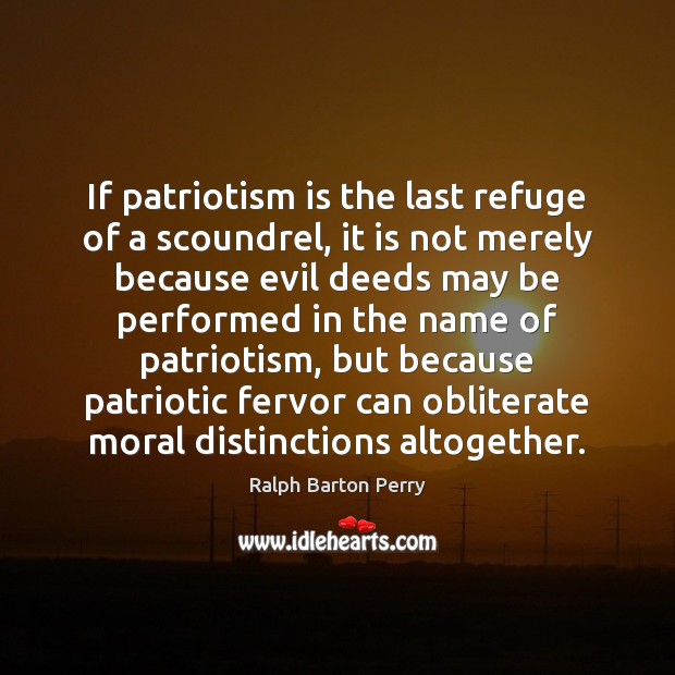 If patriotism is the last refuge of a scoundrel, it is not Ralph Barton Perry Picture Quote
