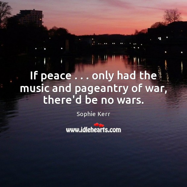 If peace . . . only had the music and pageantry of war, there’d be no wars. Image