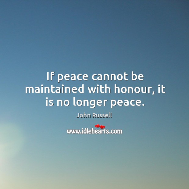 If peace cannot be maintained with honour, it is no longer peace. John Russell Picture Quote