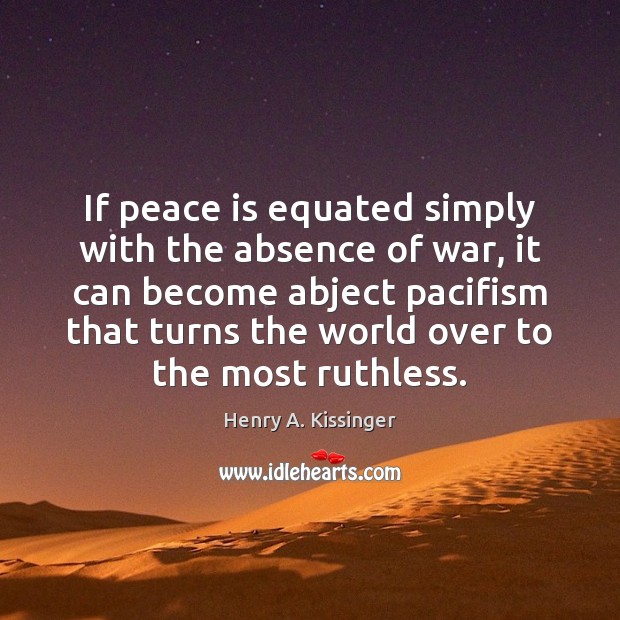 If peace is equated simply with the absence of war, it can Henry A. Kissinger Picture Quote