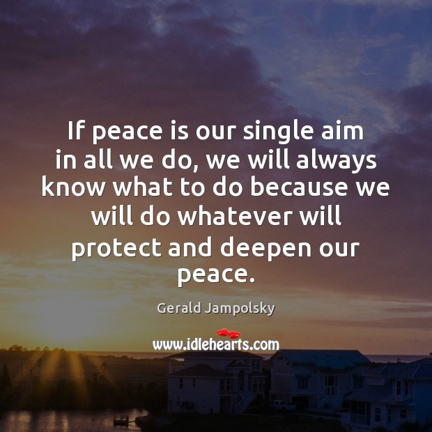 If peace is our single aim in all we do, we will Gerald Jampolsky Picture Quote