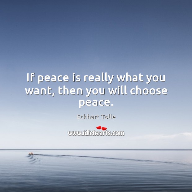 If peace is really what you want, then you will choose peace. Peace Quotes Image