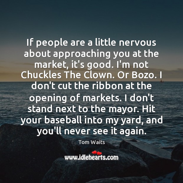 If people are a little nervous about approaching you at the market, Tom Waits Picture Quote