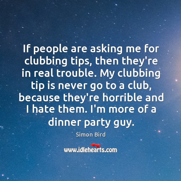If people are asking me for clubbing tips, then they’re in real Simon Bird Picture Quote