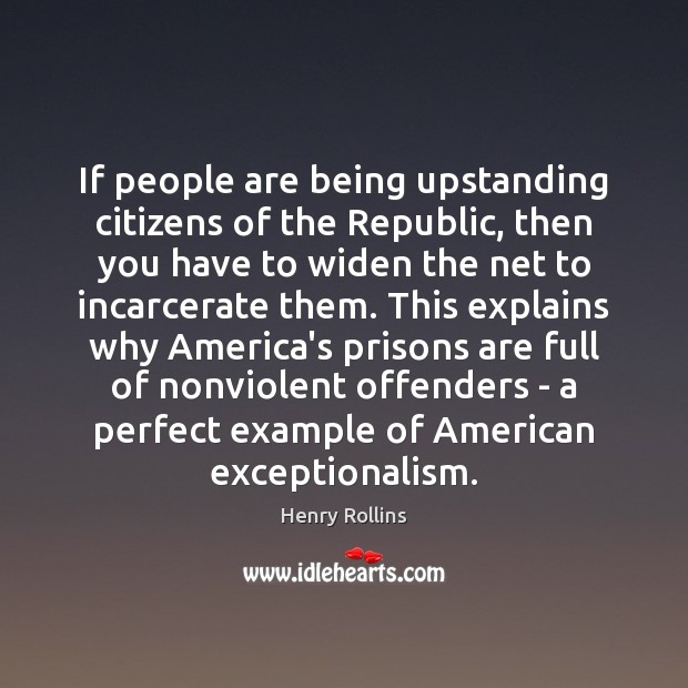 If people are being upstanding citizens of the Republic, then you have Henry Rollins Picture Quote