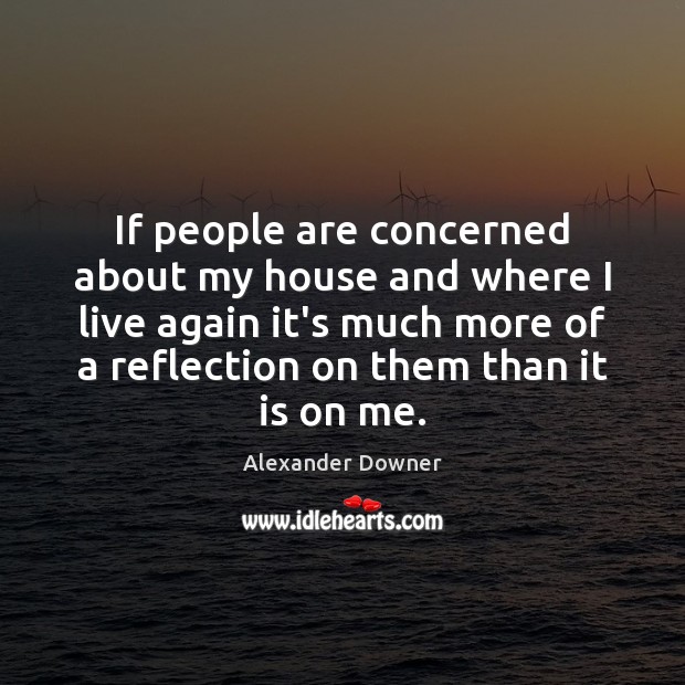 If people are concerned about my house and where I live again Alexander Downer Picture Quote