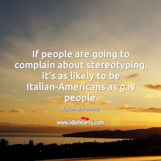 If people are going to complain about stereotyping, it’s as likely to be italian-americans as gay people. Jason Bateman Picture Quote