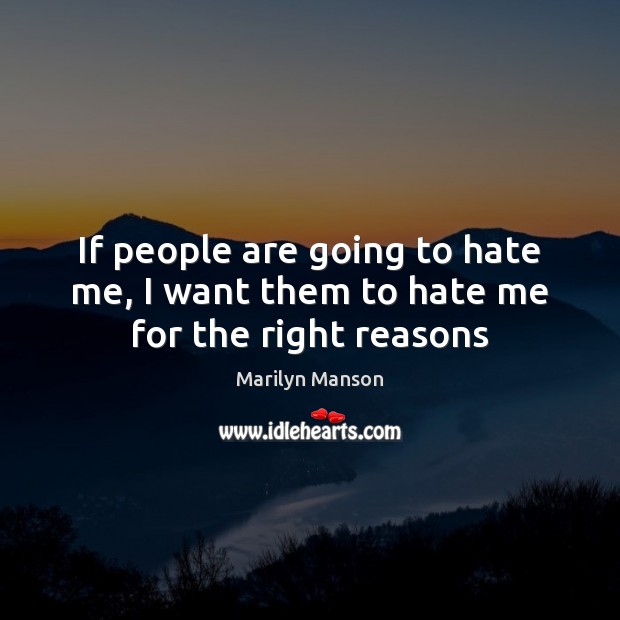 If people are going to hate me, I want them to hate me for the right reasons Marilyn Manson Picture Quote