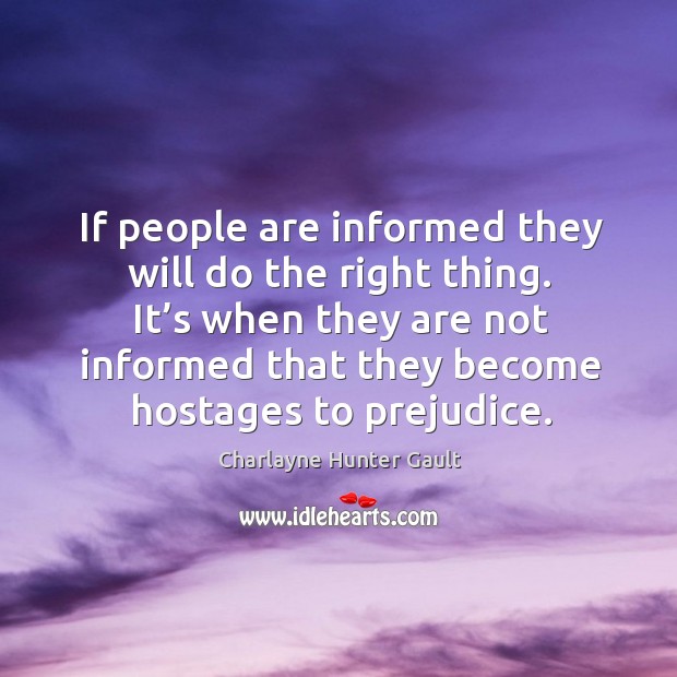 If people are informed they will do the right thing. It’s when they are not informed that they become hostages to prejudice. Image