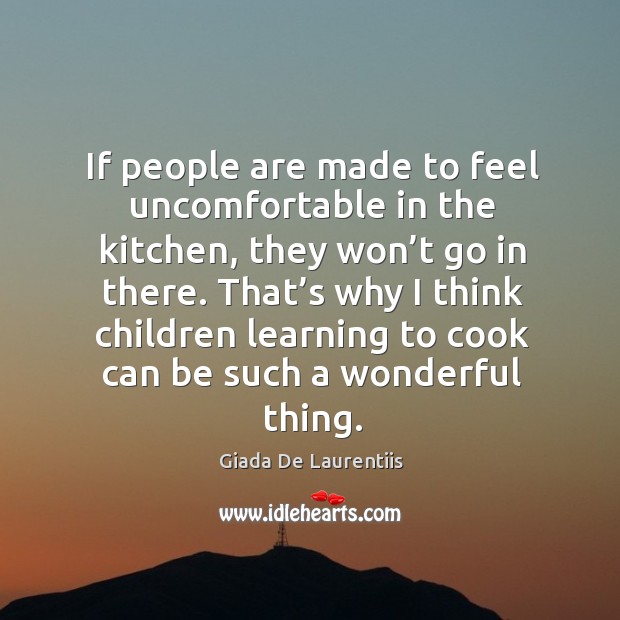 If people are made to feel uncomfortable in the kitchen, they won’t go in there. Giada De Laurentiis Picture Quote