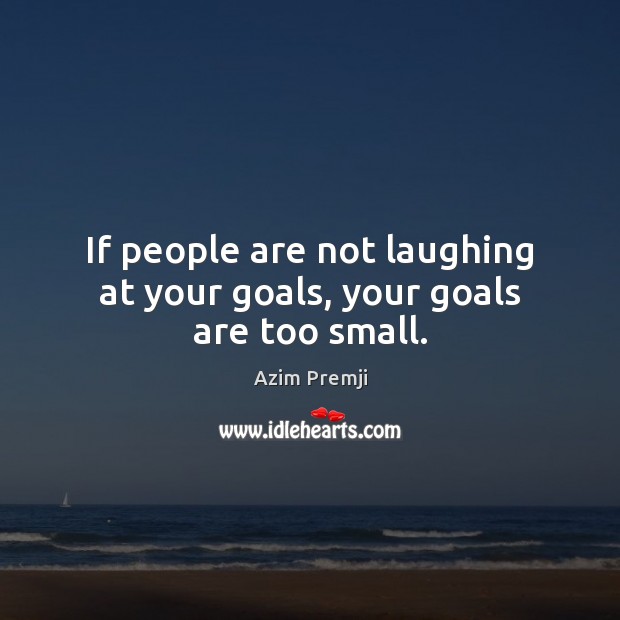 If people are not laughing at your goals, your goals are too small. Image