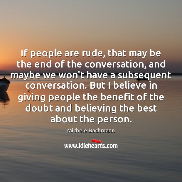 If people are rude, that may be the end of the conversation, Michele Bachmann Picture Quote