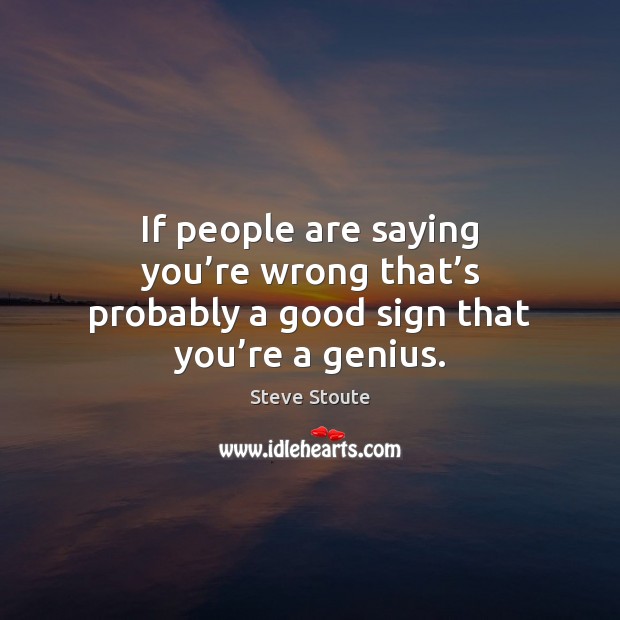 If people are saying you’re wrong that’s probably a good sign that you’re a genius. Steve Stoute Picture Quote