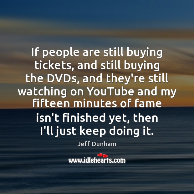 If people are still buying tickets, and still buying the DVDs, and Jeff Dunham Picture Quote