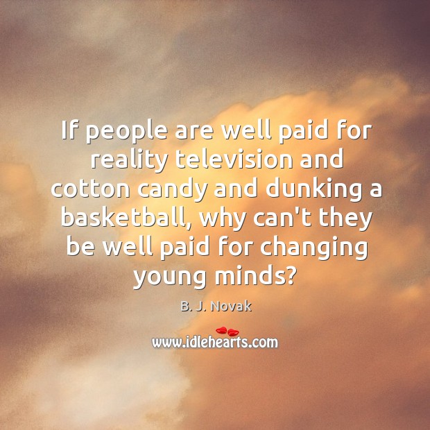 If people are well paid for reality television and cotton candy and B. J. Novak Picture Quote