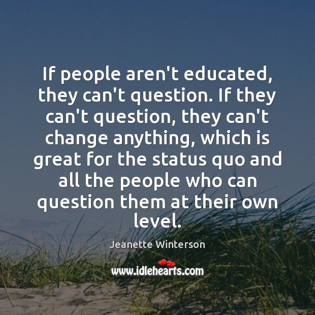 If people aren’t educated, they can’t question. If they can’t question, they Jeanette Winterson Picture Quote