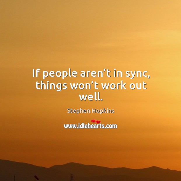 If people aren’t in sync, things won’t work out well. Stephen Hopkins Picture Quote