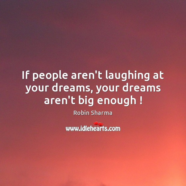 If people aren’t laughing at your dreams, your dreams aren’t big enough ! Robin Sharma Picture Quote