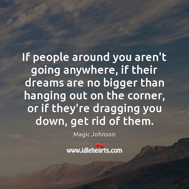 If people around you aren’t going anywhere, if their dreams are no Image