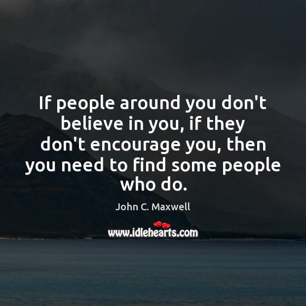 If people around you don’t believe in you, if they don’t encourage John C. Maxwell Picture Quote