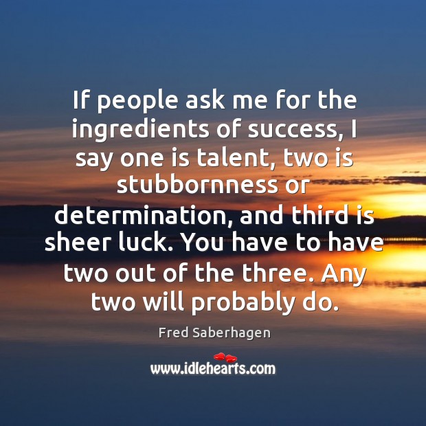 If people ask me for the ingredients of success, I say one is talent, two is Fred Saberhagen Picture Quote
