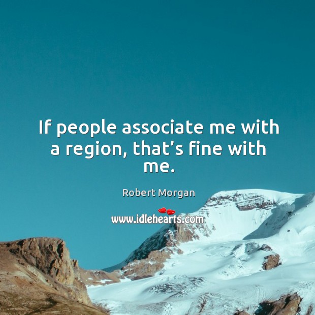 If people associate me with a region, that’s fine with me. Image