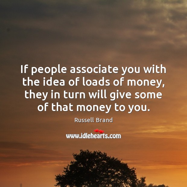 If people associate you with the idea of loads of money, they Russell Brand Picture Quote