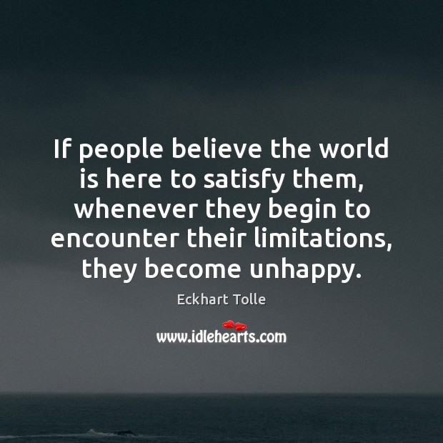 If people believe the world is here to satisfy them, whenever they Eckhart Tolle Picture Quote